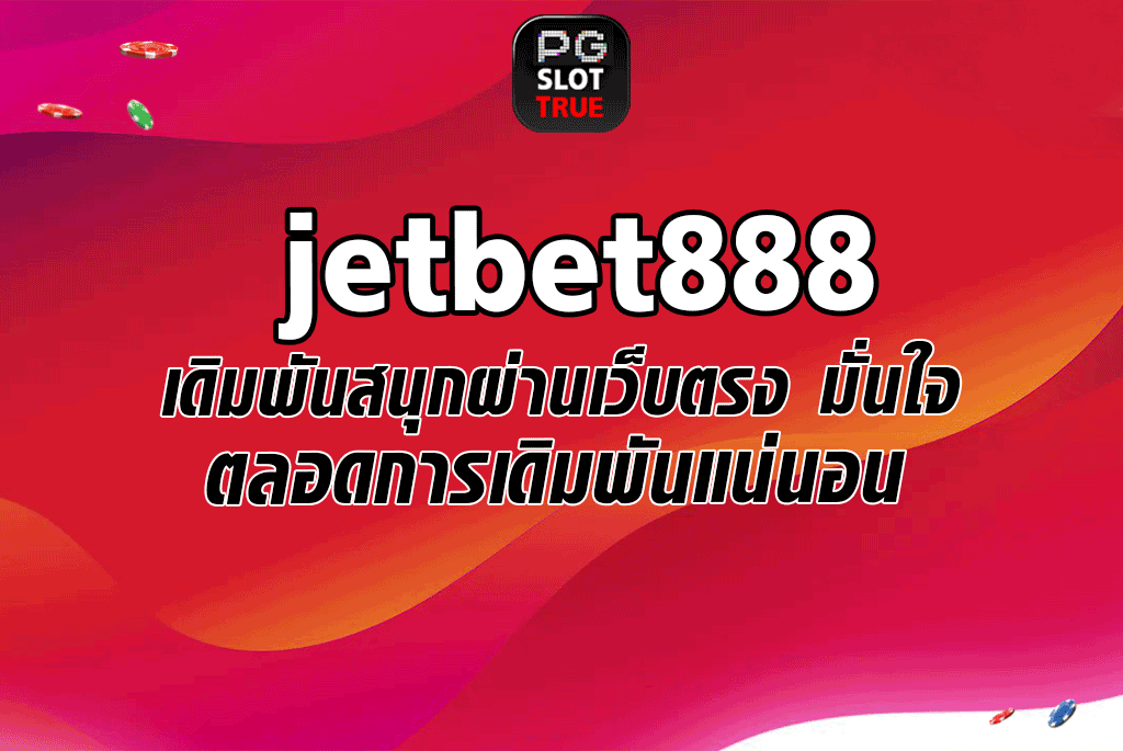 jetbet888 เดิมพันสนุกผ่านเว็บตรง มั่นใจตลอดการเดิมพันแน่นอน